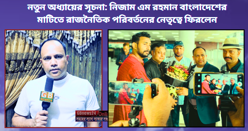 নতুন অধ্যায়ের সূচনা: নিজাম এম রহমান বাংলাদেশের মাটিতে রাজনৈ...